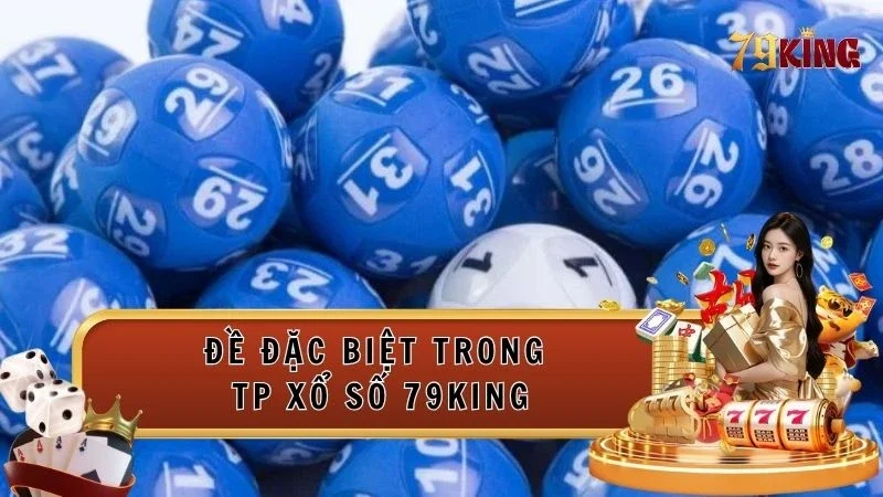 Khám phá cách chơi đề đặc biệt trong TP Xổ Số 79king