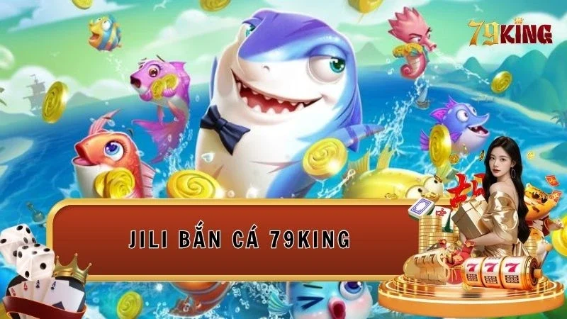 Trải nghiệm sảnh JILI Bắn cá 79king